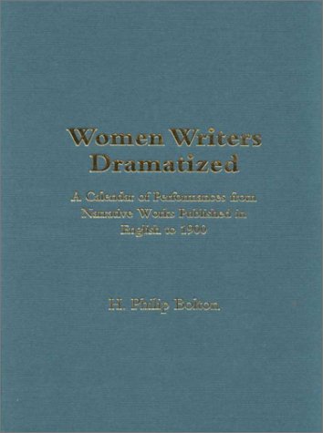 Women Writers Dramatized: A Calendar of Performances from Narrative Works Published in English to 1900 (Novels on Stage)