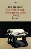 Die Welt ist gro&szlig; und Rettung lauert &uuml;berall: Roman - Ilija Trojanow
