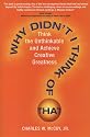 Why Didn't I Think of That? Think the Unthinkable and Achieve Creative Greatness