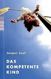 Das kompetente Kind: Auf dem Weg zu einer neuen Wertgrundlage f�r die ganze Familie - Jesper Juul