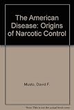 The American disease : origins of narcotic control