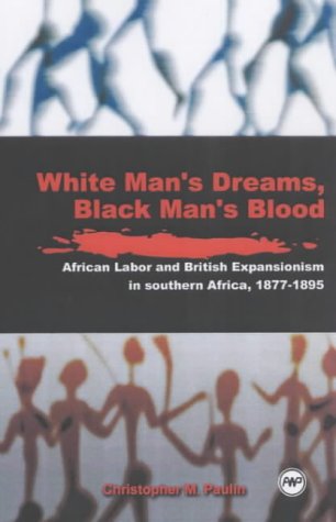 White Men's Dreams, Black Men's Blood: African Labor and British Expansionism in Southern Africa, 1877-1895