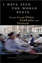 I Have Seen the World Begin: Travels through China, Cambodia, and Vietnam