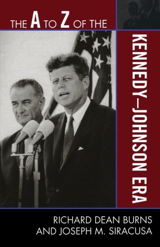 The A to Z of the Kennedy-Johnson Era (The A to Z Guide Series), by Richard Dean Burns, Joseph M. Siracusa Deputy Dean of Global Studies
