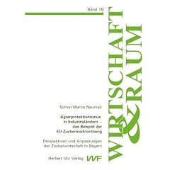 Agrarprotektionismus in Industriel�ndern - das Beispiel der EU-Zuckermarktordnung: Perspektiven und Anpassungen der Zuckerwirtschaft in Bayern. Wirtschaft und Raum 16