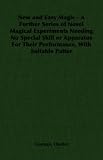 New and Easy Magic - A Further Series of Novel Magical Experiments Needing No Special Skill or Apparatus For Their Performance, With Suitable Patter