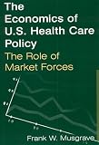 The Economics of U.S. Health Care Policy: The Role of Market Forces