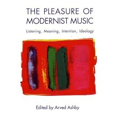 The Pleasure of Modernist Music: Listening, Meaning, Intention, Ideology (Eastman Studies in Music (Hardcover Numbered))