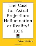 The Case for Astral Projection: Hallucination or Reality! 1936