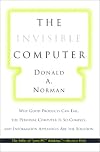 The Invisible Computer: Why Good Products Can Fail, the Personal Computer Is So Complex, and Information Appliances Are the Solution