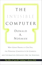 The Invisible Computer: Why Good Products Can Fail, the Personal Computer Is So Complex, and Information Appliances Are the Solution