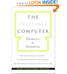 The Invisible Computer: Why Good Products Can Fail, the Personal Computer is So Complex and Information Appliances are the Solution: Why Good Products ... and Information Appliances Are the Solution