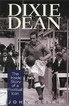 Dixie Dean: The Inside Story of a Football Icon