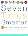 Seven Times Smarter: 50 Activities, Games, and Projects to Develop the Seven Intelligences of Your Child