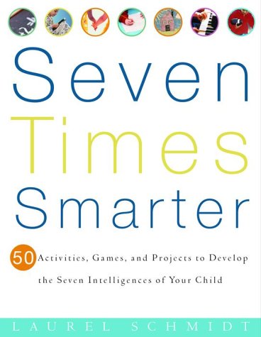 Seven Times Smarter: 50 Activities, Games, and Projects to Develop the Seven Intelligences of Your Ch ild