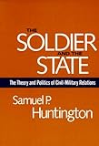 The Soldier and the State: The Theory and Politics of Civil-Military Relations (Belknap Press S)