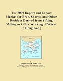 The 2009 Import and Export Market for Bran, Sharps, and Other Residues Derived from Sifting, Milling or Other Working of Wheat in Hong Kong (Icon Group International)