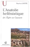 L'Anatolie hell�nistique de l'Eg�e au Caucase