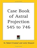 Case Book of Astral Projection (Kessinger Publishing's Rare Reprints)
