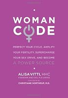 WomanCode: Perfect Your Cycle, Amplify Your Fertility, Supercharge Your Sex Drive, and Become a Power Source