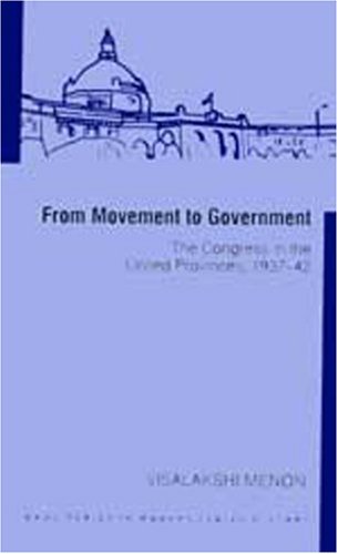 From Movement To Government: The Congress in the United Provinces, 1937-42: The Congress in Uttar Pradesh, 1937-42 (SAGE Series in Modern Indian History)