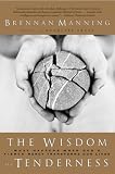The Wisdom of Tenderness : What Happens When Gods Fierce Mercy Transforms Our Lives