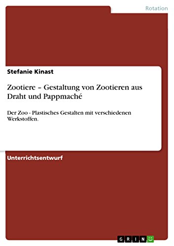 Zootiere - Gestaltung von Zootieren aus Draht und Pappmaché: Der Zoo - Plastisches Gestalten mit verschiedenen Werkstoffen. (German Edition)