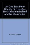As one sent : Peter Kenney SJ, 1779-1841 : his mission in Ireland and North America