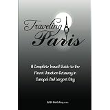 Traveling Paris: A Complete Travel Guide to the Finest Vacation Getaway in Europe's 2nd Largest City