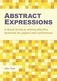 Abstract expressions : a quick guide to writing effective abstracts for papers and conferences
