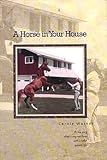 A Horse In Your House: A True Story About a Very Real Horrse with a Rather Quixotic Life