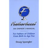 Fatherhood: An Owner's Manual, for Fathers of Children from Birth to Age Five