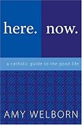 Here. Now. A Catholic Guide to the Good Life.