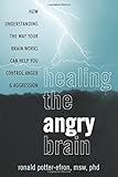 Healing the Angry Brain: How Understanding the Way Your Brain Works Can Help You Control Anger and Aggression