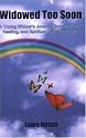 Widowed Too Soon: A Young Widow's Journey Through Grief, Healing, and Spiritual Transformation