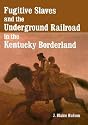 Fugitive Slaves and the Underground Railroad in the Kentucky Borderland