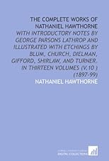 The Complete Works of Nathaniel Hawthorne: With Introductory Notes by George Parsons Lathrop and Illustrated With Etchings by Blum, Church, Dielman, Gifford, ... In Thirteen Volumes (V.10 ) (1897-99)