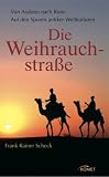Die Weihrauchstra&szlig;e: Von Arabien nach Rom - Auf den Spuren antiker Weltkulturen - Frank R. Scheck