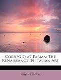 Corregio at Parma: The Renaissance in Italian Art
