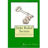 Debt Relief Secrets: Your Detailed Guide to Understanding Debt and the Options Available to Free Yourself From Debt Forever (Free Bonuses Included!)