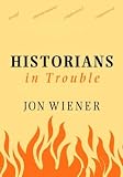 Historians In Trouble : Plagiarism, Fraud, And Politics In The Ivory Tower