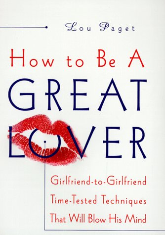 How to Be a Great Lover Girlfriend to Girlfriend Totally Explicit Techniques that Will Blow His Mind