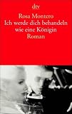 Ich werde dich behandeln wie eine K&ouml;nigin: Roman - Rosa Montero