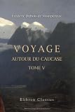 Voyage autour du Caucase, chez les Tcherkesses et les Abkhases, en Colchide, en Géorgie, en Arménie et en Crimée: Avec un atlas géographique, pittoresque, archéologique, géologique, etc. Tome 5