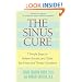 The Sinus Cure: 7 Simple Steps to Relieve Sinusitis and Other Ear, Nose, and Throat Conditions