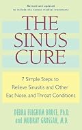 The Sinus Cure: 7 Simple Steps to Relieve Sinusitis and Other Ear, Nose, and Throat Conditions