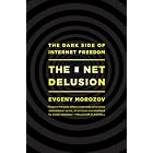 The Net Delusion: The Dark Side of Internet Freedom by Evgeny Morozov