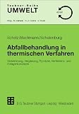Abfallbehandlung in thermischen Verfahren: Verbrennung, Vergasung, Pyrolyse, Verfahrens- und Anlagenkonzepte