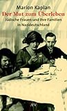 Der Mut zum �berleben. J�dische Frauen und ihre Familien in Nazideutschland - Marion Kaplan