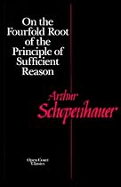 On the Fourfold Root of the Principle of Sufficient Reason (The Open Court Classics Open Coutn Library of Philosophy)